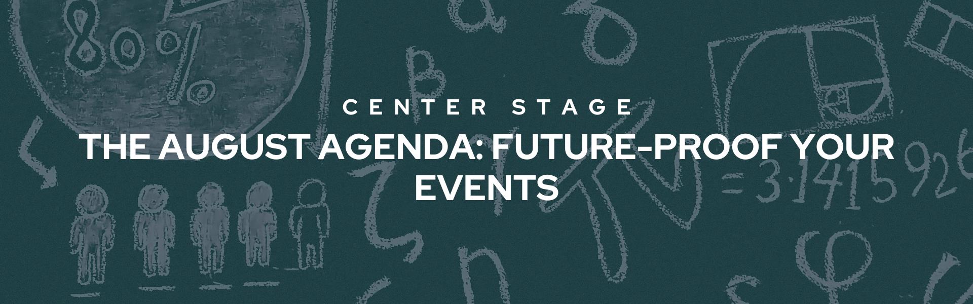 Decorative banner that reads "Center Stage The August Agenda: Future-Proof Your Events" in bold white font. The backdrop is a close-up of a green chalkboard.